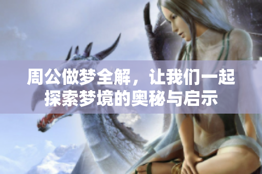周公做梦全解，让我们一起探索梦境的奥秘与启示