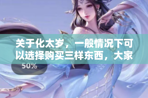 关于化太岁，一般情况下可以选择购买三样东西，大家了解吗