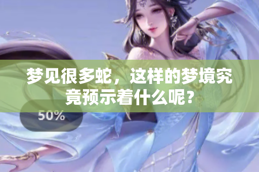 梦见很多蛇，这样的梦境究竟预示着什么呢？