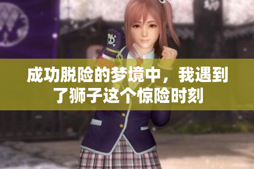 成功脱险的梦境中，我遇到了狮子这个惊险时刻
