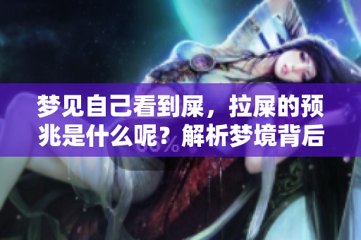 梦见自己看到屎，拉屎的预兆是什么呢？解析梦境背后的含义
