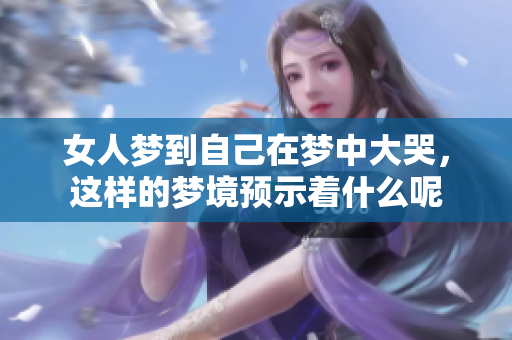 女人梦到自己在梦中大哭，这样的梦境预示着什么呢
