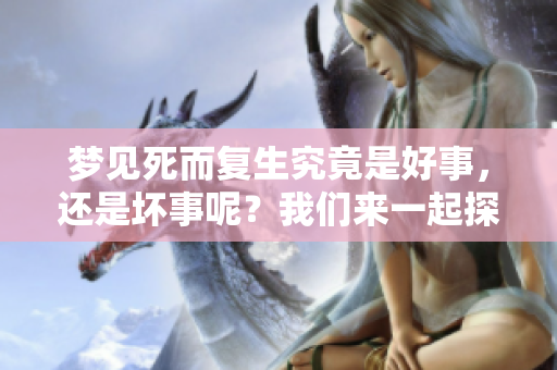 梦见死而复生究竟是好事，还是坏事呢？我们来一起探讨一下。
