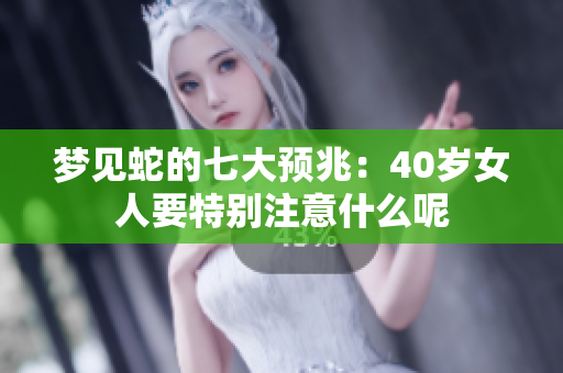 梦见蛇的七大预兆：40岁女人要特别注意什么呢