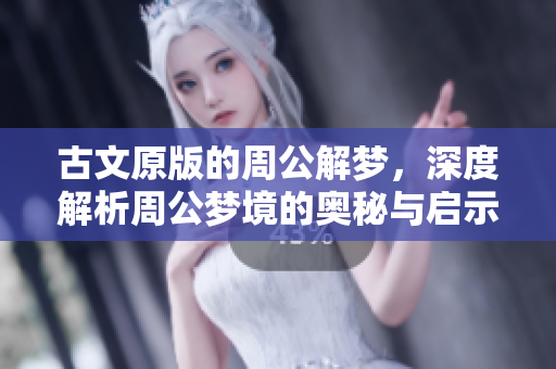 古文原版的周公解梦，深度解析周公梦境的奥秘与启示