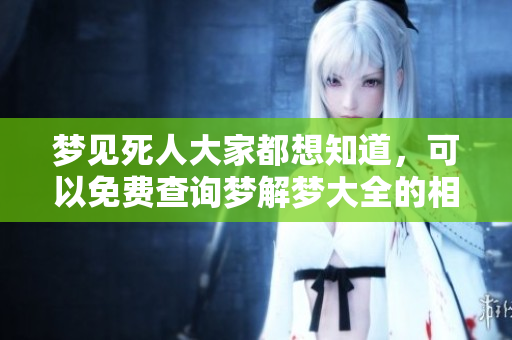 梦见死人大家都想知道，可以免费查询梦解梦大全的相关内容