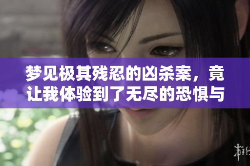梦见极其残忍的凶杀案，竟让我体验到了无尽的恐惧与不安