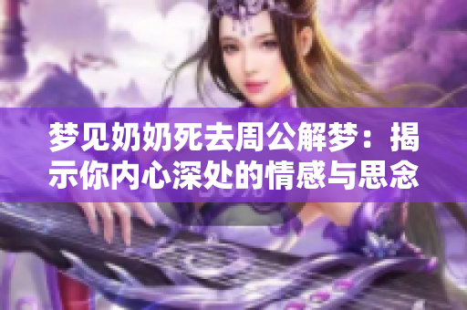 梦见奶奶死去周公解梦：揭示你内心深处的情感与思念