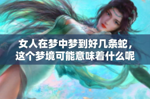 女人在梦中梦到好几条蛇，这个梦境可能意味着什么呢