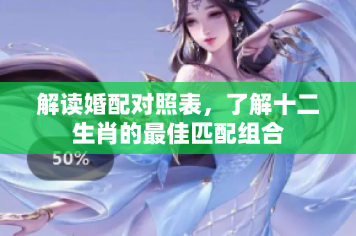 解读婚配对照表，了解十二生肖的最佳匹配组合