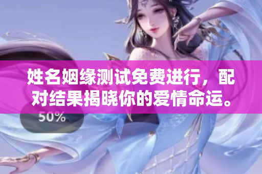 姓名姻缘测试免费进行，配对结果揭晓你的爱情命运。