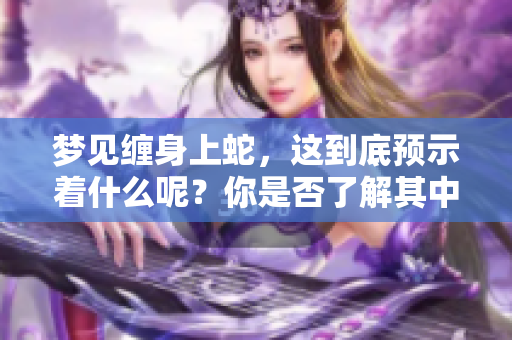 梦见缠身上蛇，这到底预示着什么呢？你是否了解其中的寓意？