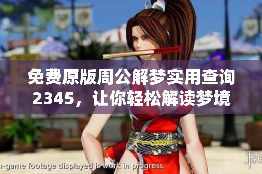 免费原版周公解梦实用查询2345，让你轻松解读梦境之谜