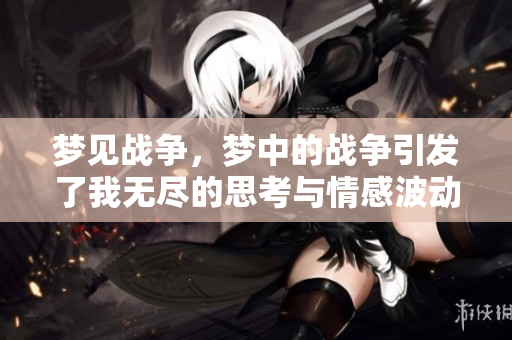 梦见战争，梦中的战争引发了我无尽的思考与情感波动
