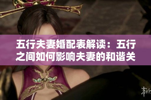 五行夫妻婚配表解读：五行之间如何影响夫妻的和谐关系