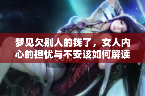 梦见欠别人的钱了，女人内心的担忧与不安该如何解读呢