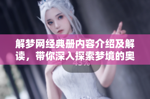 解梦网经典册内容介绍及解读，带你深入探索梦境的奥秘