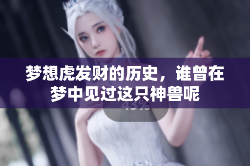 梦想虎发财的历史，谁曾在梦中见过这只神兽呢