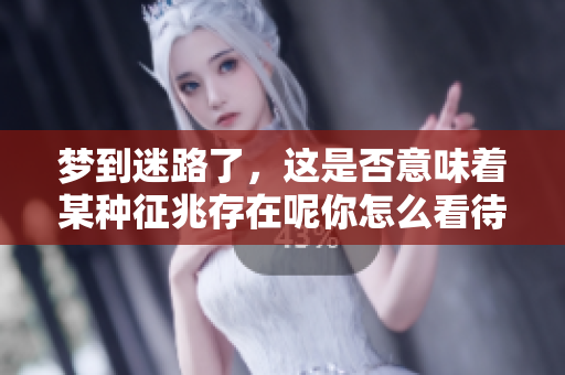 梦到迷路了，这是否意味着某种征兆存在呢你怎么看待这个问题