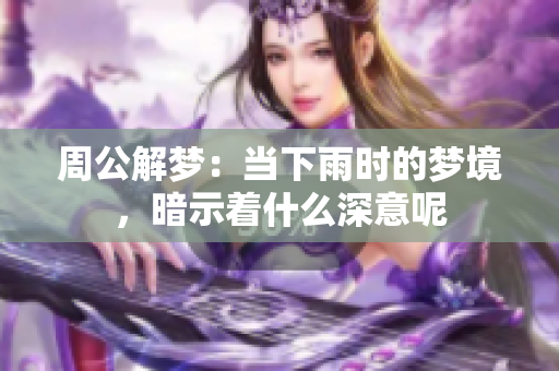 周公解梦：当下雨时的梦境，暗示着什么深意呢