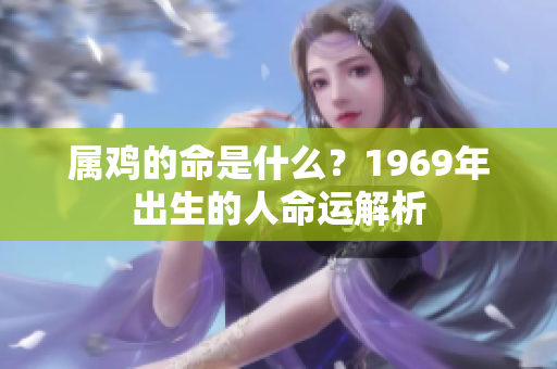 属鸡的命是什么？1969年出生的人命运解析