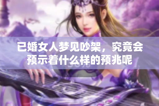 已婚女人梦见吵架，究竟会预示着什么样的预兆呢