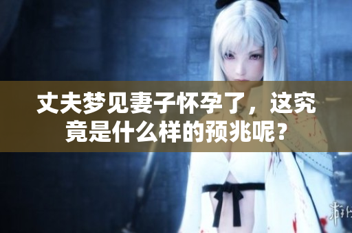 丈夫梦见妻子怀孕了，这究竟是什么样的预兆呢？