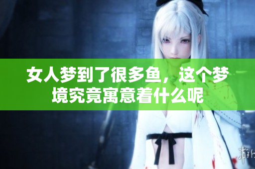 女人梦到了很多鱼，这个梦境究竟寓意着什么呢