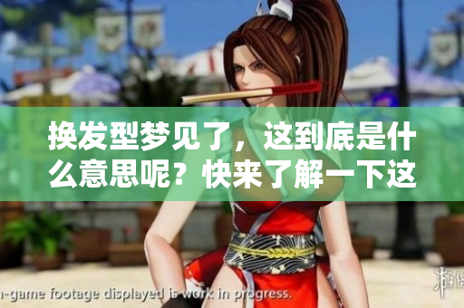 换发型梦见了，这到底是什么意思呢？快来了解一下这个梦的含义吧！