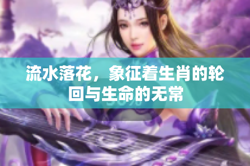 流水落花，象征着生肖的轮回与生命的无常