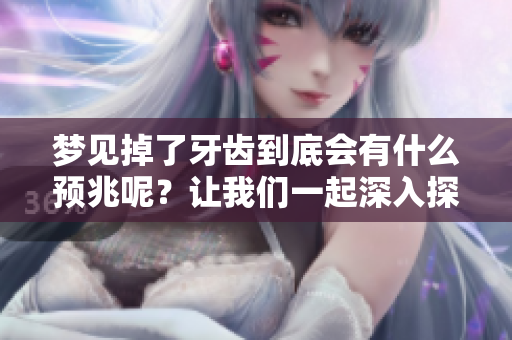 梦见掉了牙齿到底会有什么预兆呢？让我们一起深入探讨这个问题。