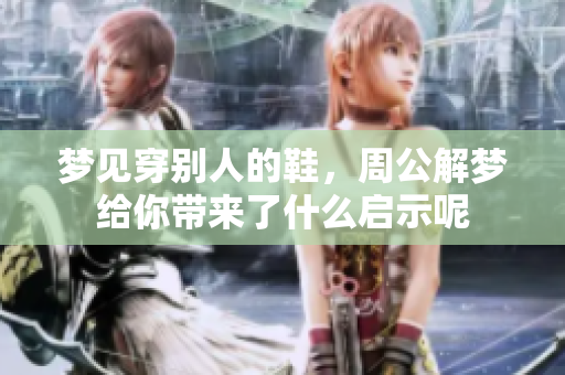 梦见穿别人的鞋，周公解梦给你带来了什么启示呢