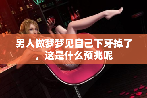 男人做梦梦见自己下牙掉了，这是什么预兆呢
