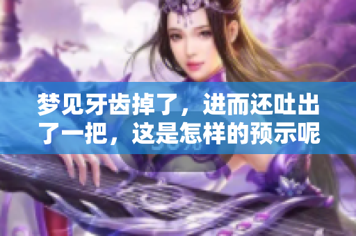 梦见牙齿掉了，进而还吐出了一把，这是怎样的预示呢