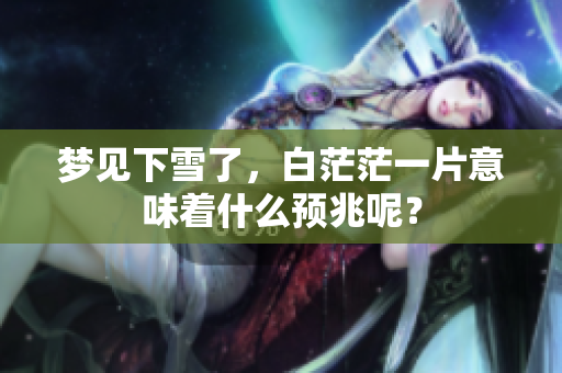 梦见下雪了，白茫茫一片意味着什么预兆呢？