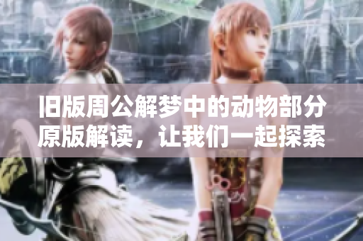 旧版周公解梦中的动物部分原版解读，让我们一起探索其中的奥秘