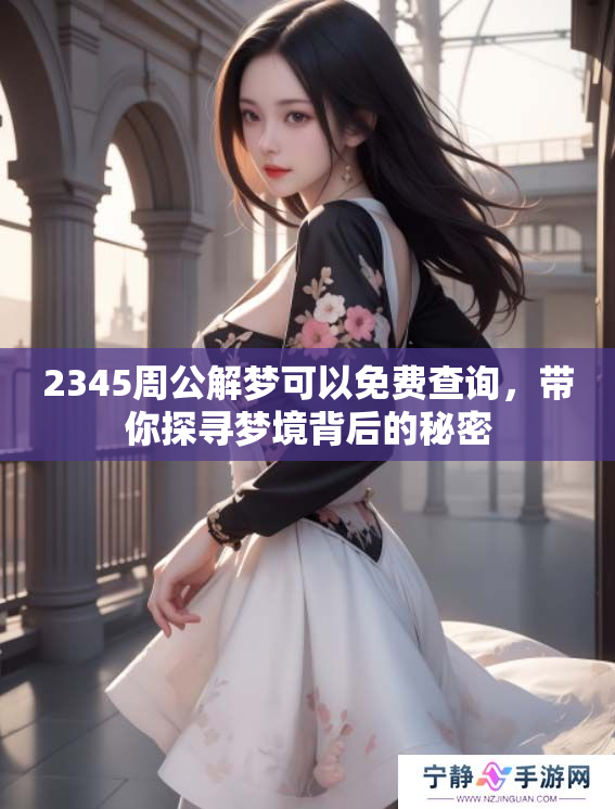 2345周公解梦可以免费查询，带你探寻梦境背后的秘密