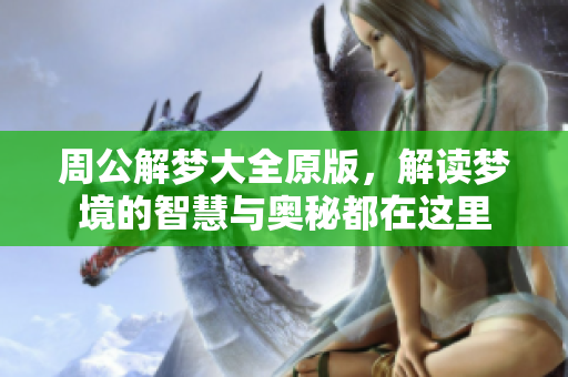 周公解梦大全原版，解读梦境的智慧与奥秘都在这里