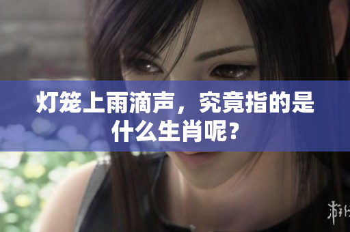 灯笼上雨滴声，究竟指的是什么生肖呢？