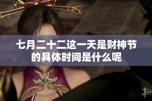 七月二十二这一天是财神节的具体时间是什么呢