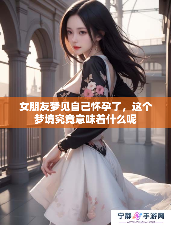 女朋友梦见自己怀孕了，这个梦境究竟意味着什么呢