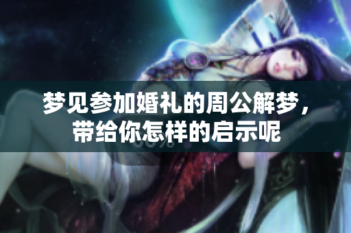 梦见参加婚礼的周公解梦，带给你怎样的启示呢