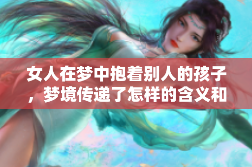 女人在梦中抱着别人的孩子，梦境传递了怎样的含义和情感呢