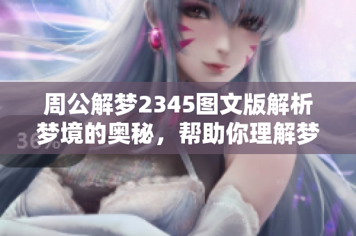 周公解梦2345图文版解析梦境的奥秘，帮助你理解梦中的符号与寓意