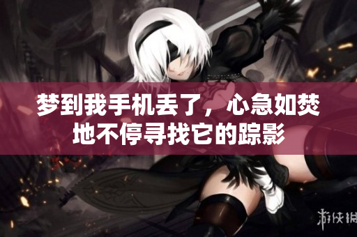 梦到我手机丢了，心急如焚地不停寻找它的踪影