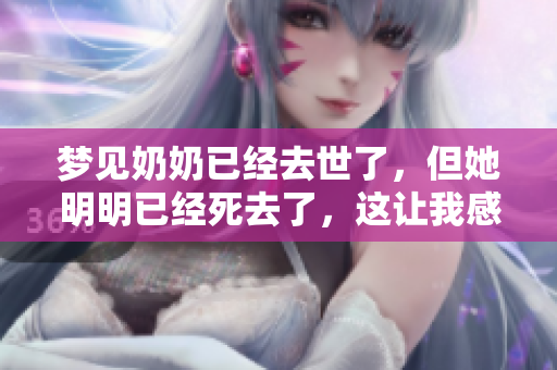 梦见奶奶已经去世了，但她明明已经死去了，这让我感到困惑