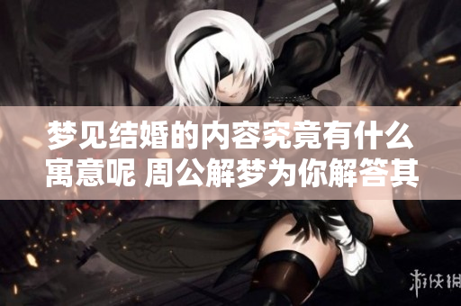 梦见结婚的内容究竟有什么寓意呢 周公解梦为你解答其中深意