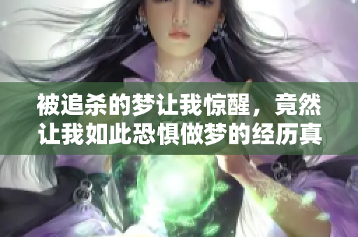 被追杀的梦让我惊醒，竟然让我如此恐惧做梦的经历真是难忘