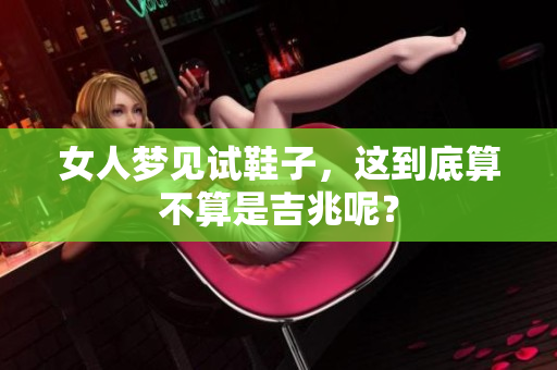 女人梦见试鞋子，这到底算不算是吉兆呢？