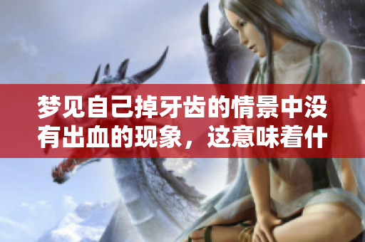 梦见自己掉牙齿的情景中没有出血的现象，这意味着什么呢